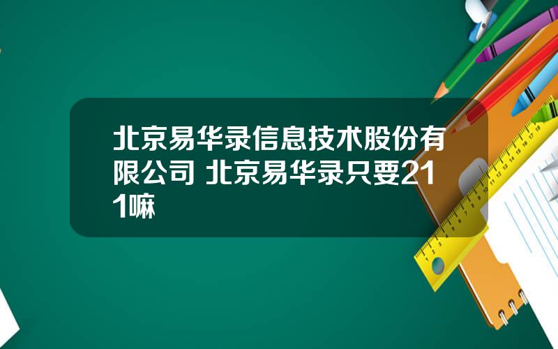 北京易华录信息技术股份有限公司 北京易华录只要211嘛